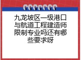 九龙坡区一级港口与航道工程建造师限制专业吗还有哪些要求呀