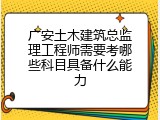 广安土木建筑总监理工程师需要考哪些科目具备什么能力