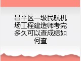 昌平区一级民航机场工程建造师考完多久可以查成绩如何查