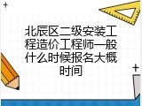北辰区二级安装工程造价工程师一般什么时候报名大概时间
