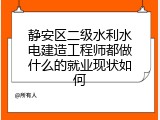 静安区二级水利水电建造工程师都做什么的就业现状如何