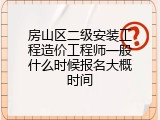 房山区二级安装工程造价工程师一般什么时候报名大概时间