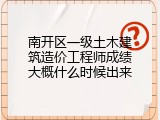 南开区一级土木建筑造价工程师成绩大概什么时候出来