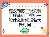 克孜勒苏二级安装工程造价工程师一般什么时候报名大概时间