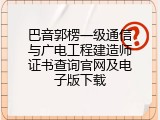 巴音郭楞一级通信与广电工程建造师证书查询官网及电子版下载