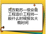 克孜勒苏一级安装工程造价工程师一般什么时候报名大概时间
