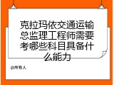 克拉玛依交通运输总监理工程师需要考哪些科目具备什么能力