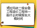 克拉玛依二级安装工程造价工程师一般什么时候报名大概时间