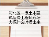 河北区一级土木建筑造价工程师成绩大概什么时候出来