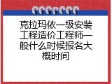 克拉玛依一级安装工程造价工程师一般什么时候报名大概时间