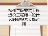 柳州二级安装工程造价工程师一般什么时候报名大概时间