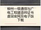 柳州一级通信与广电工程建造师证书查询官网及电子版下载