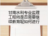 甘南水利专业监理工程师是否需要继续教育呢如何进行