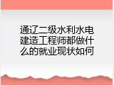 通辽二级水利水电建造工程师都做什么的就业现状如何
