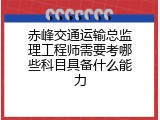 赤峰交通运输总监理工程师需要考哪些科目具备什么能力