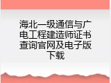 海北一级通信与广电工程建造师证书查询官网及电子版下载