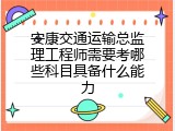 安康交通运输总监理工程师需要考哪些科目具备什么能力