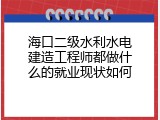 海口二级水利水电建造工程师都做什么的就业现状如何