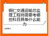 铜仁交通运输总监理工程师需要考哪些科目具备什么能力