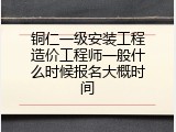 铜仁一级安装工程造价工程师一般什么时候报名大概时间