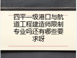 四平一级港口与航道工程建造师限制专业吗还有哪些要求呀