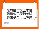 东城区二级土木建筑造价工程师考试通常多久可以考过