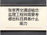 张家界交通运输总监理工程师需要考哪些科目具备什么能力