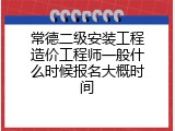 常德二级安装工程造价工程师一般什么时候报名大概时间