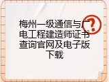 梅州一级通信与广电工程建造师证书查询官网及电子版下载