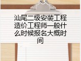 汕尾二级安装工程造价工程师一般什么时候报名大概时间
