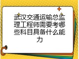 武汉交通运输总监理工程师需要考哪些科目具备什么能力