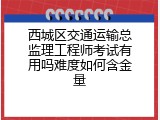 西城区交通运输总监理工程师考试有用吗难度如何含金量