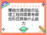 那曲交通运输总监理工程师需要考哪些科目具备什么能力