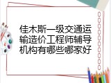 佳木斯一级交通运输造价工程师辅导机构有哪些哪家好