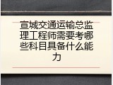 宣城交通运输总监理工程师需要考哪些科目具备什么能力