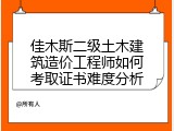 佳木斯二级土木建筑造价工程师如何考取证书难度分析