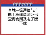 宣城一级通信与广电工程建造师证书查询官网及电子版下载