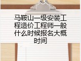 马鞍山一级安装工程造价工程师一般什么时候报名大概时间