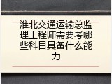 淮北交通运输总监理工程师需要考哪些科目具备什么能力
