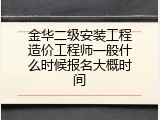 金华二级安装工程造价工程师一般什么时候报名大概时间