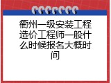 衢州一级安装工程造价工程师一般什么时候报名大概时间