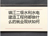 镇江二级水利水电建造工程师都做什么的就业现状如何