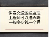 伊春交通运输监理工程师可以挂靠吗一般多少钱一个月