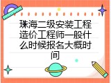 珠海二级安装工程造价工程师一般什么时候报名大概时间