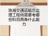 珠海交通运输总监理工程师需要考哪些科目具备什么能力