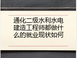 通化二级水利水电建造工程师都做什么的就业现状如何