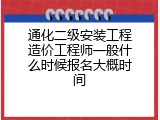 通化二级安装工程造价工程师一般什么时候报名大概时间