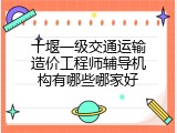 十堰一级交通运输造价工程师辅导机构有哪些哪家好