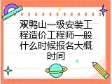 双鸭山一级安装工程造价工程师一般什么时候报名大概时间
