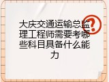 大庆交通运输总监理工程师需要考哪些科目具备什么能力